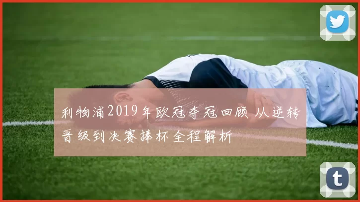 利物浦2019年欧冠夺冠回顾 从逆转晋级到决赛捧杯全程解析