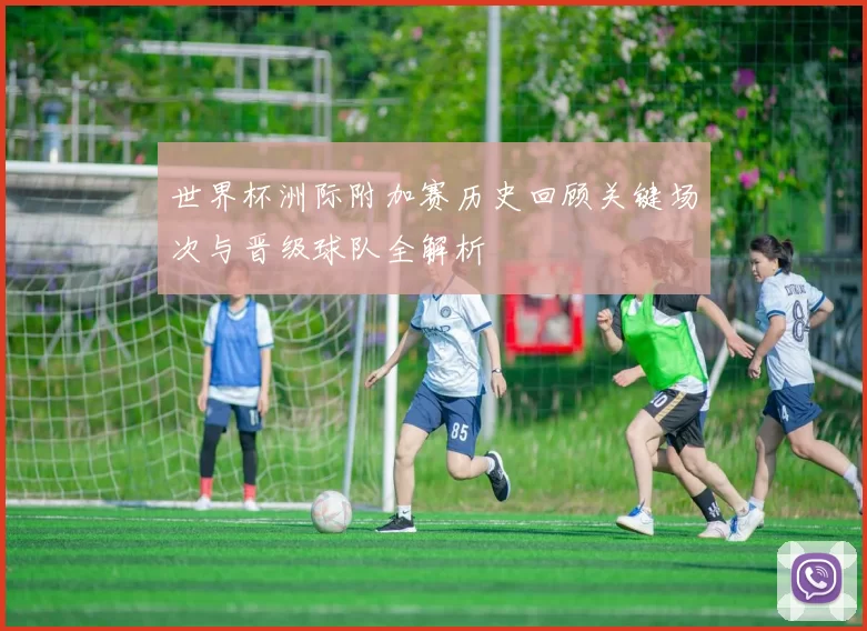 世界杯洲际附加赛历史回顾关键场次与晋级球队全解析