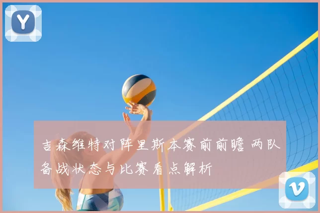 吉森维特对阵里斯本赛前前瞻 两队备战状态与比赛看点解析