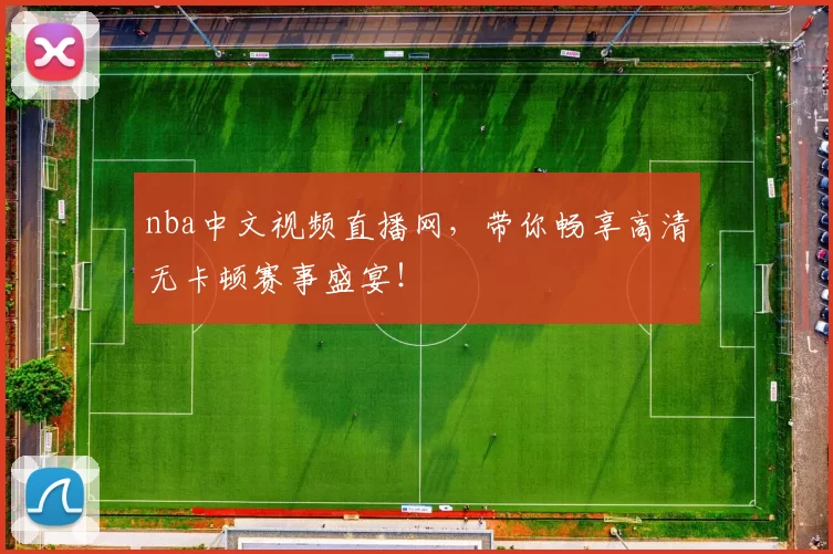 nba中文视频直播网,带你畅享高清无卡顿赛事盛宴!