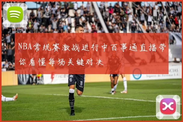 NBA常规赛激战进行中百事通直播带你看懂每场关键对决