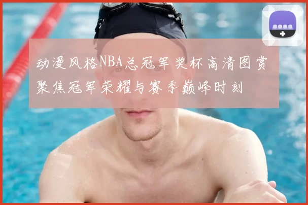 动漫风格NBA总冠军奖杯高清图赏 聚焦冠军荣耀与赛季巅峰时刻