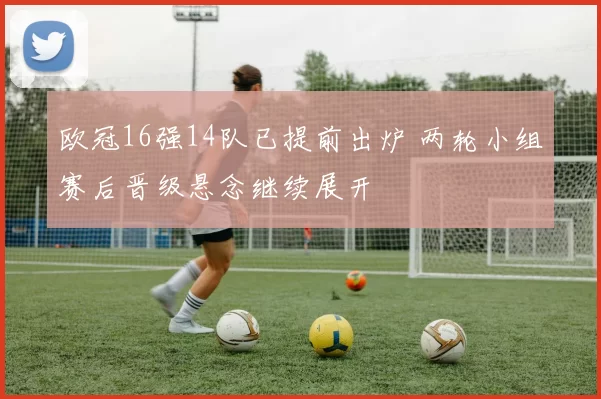 欧冠16强14队已提前出炉 两轮小组赛后晋级悬念继续展开