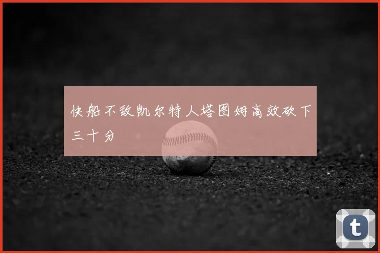 快船不敌凯尔特人塔图姆高效砍下三十分