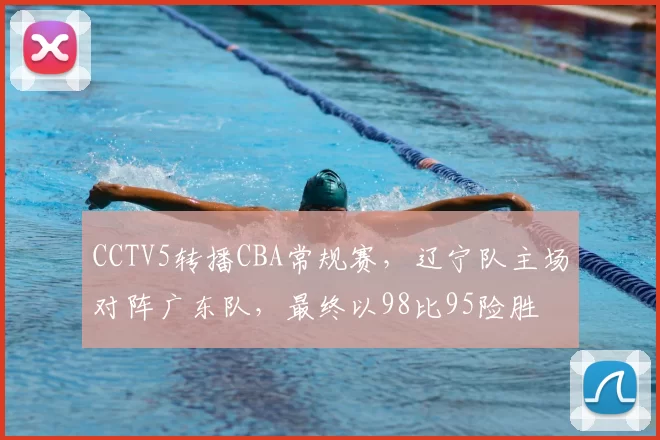 CCTV5转播CBA常规赛,辽宁队主场对阵广东队,最终以98比95险胜