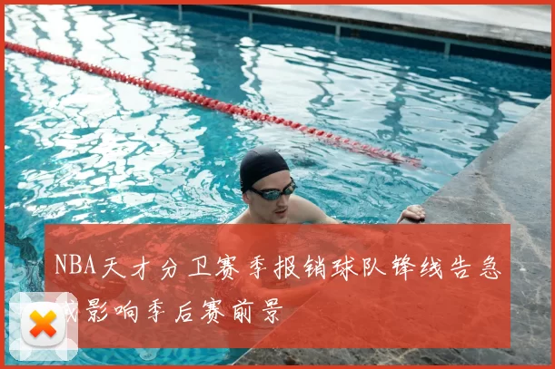 NBA天才分卫赛季报销球队锋线告急或影响季后赛前景