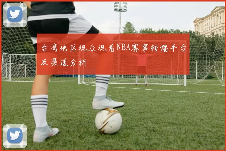台湾地区观众观看NBA赛事转播平台及渠道分析