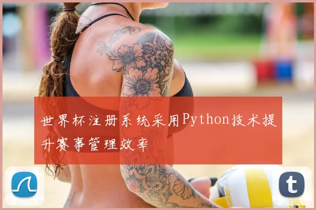 世界杯注册系统采用Python技术提升赛事管理效率