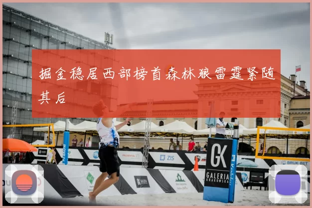 掘金稳居西部榜首森林狼雷霆紧随其后