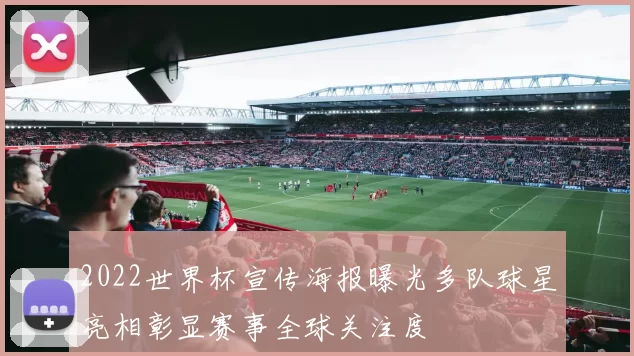 2022世界杯宣传海报曝光多队球星亮相彰显赛事全球关注度