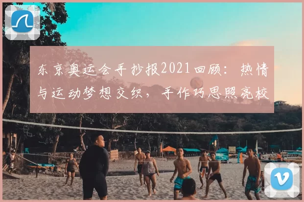 东京奥运会手抄报2021回顾：热情与运动梦想交织，手作巧思照亮校园