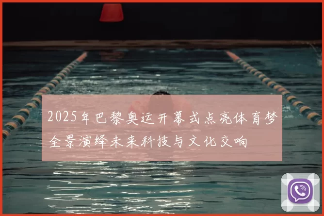 2025年巴黎奥运开幕式点亮体育梦全景演绎未来科技与文化交响