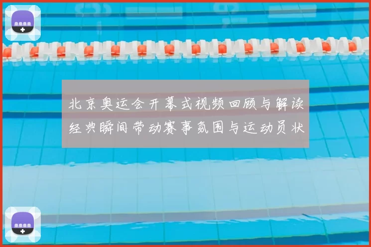 北京奥运会开幕式视频回顾与解读经典瞬间带动赛事氛围与运动员状态