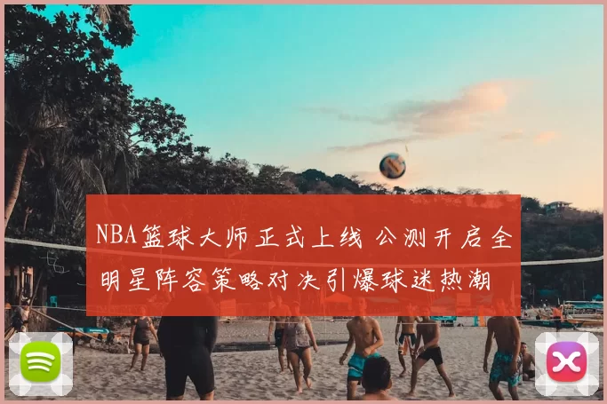 NBA篮球大师正式上线 公测开启全明星阵容策略对决引爆球迷热潮