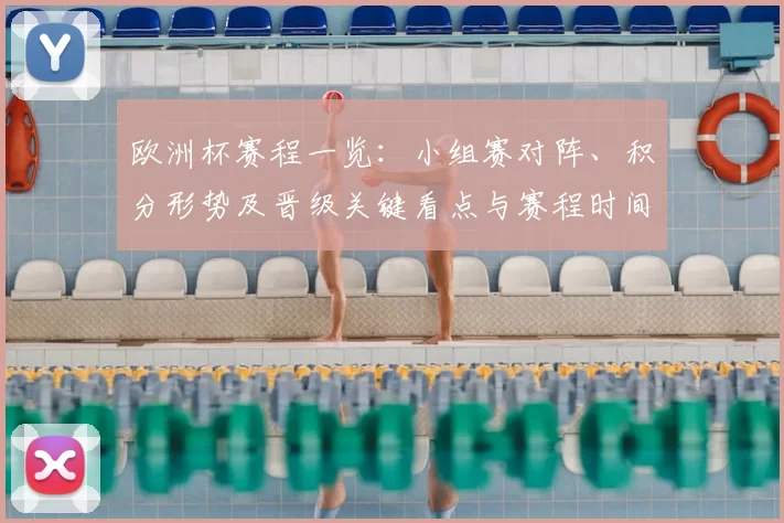 欧洲杯赛程一览：小组赛对阵、积分形势及晋级关键看点与赛程时间