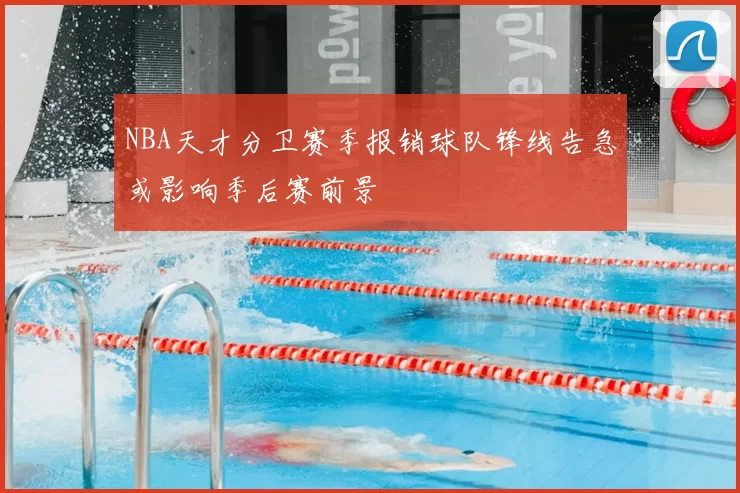 NBA天才分卫赛季报销球队锋线告急或影响季后赛前景