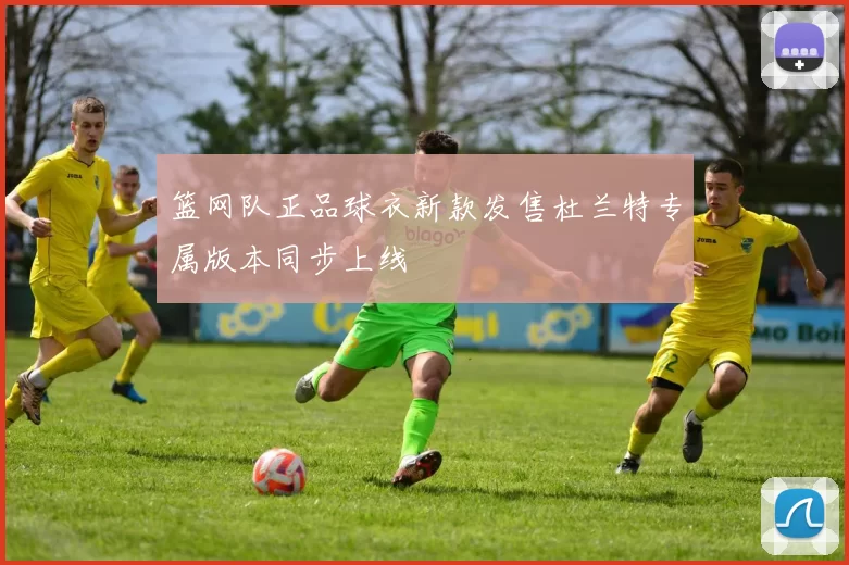 篮网队正品球衣新款发售杜兰特专属版本同步上线