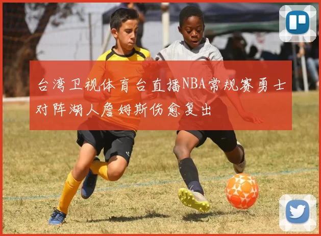 台湾卫视体育台直播NBA常规赛勇士对阵湖人詹姆斯伤愈复出