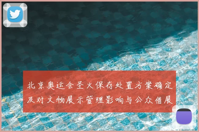 北京奥运会圣火保存处置方案确定及对文物展示管理影响与公众借展安排