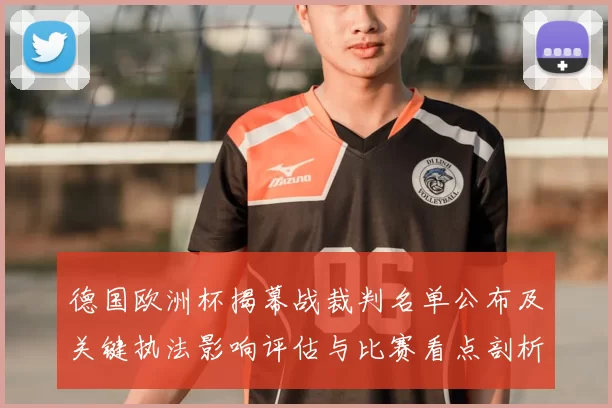 德国欧洲杯揭幕战裁判名单公布及关键执法影响评估与比赛看点剖析