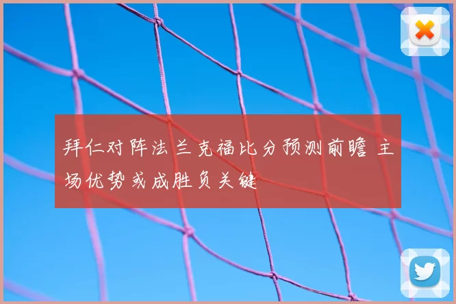 拜仁对阵法兰克福比分预测前瞻 主场优势或成胜负关键