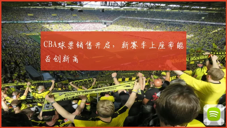 CBA球票销售开启，新赛季上座率能否创新高