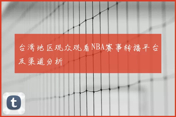 台湾地区观众观看NBA赛事转播平台及渠道分析