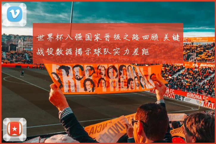 世界杯八强国家晋级之路回顾 关键战役数据揭示球队实力差距