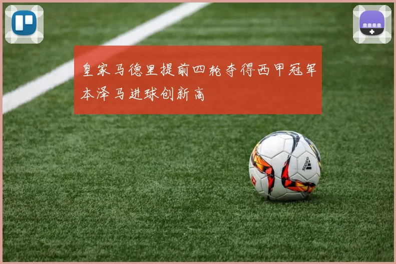 皇家马德里提前四轮夺得西甲冠军本泽马进球创新高