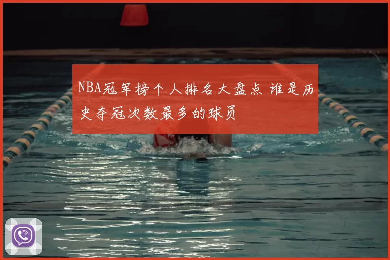 NBA冠军榜个人排名大盘点 谁是历史夺冠次数最多的球员
