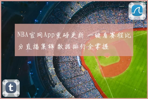 NBA官网App重磅更新 一键看赛程比分直播集锦 数据排行全掌握