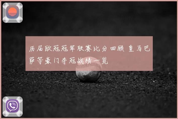 历届欧冠冠军联赛比分回顾 皇马巴萨等豪门夺冠战绩一览
