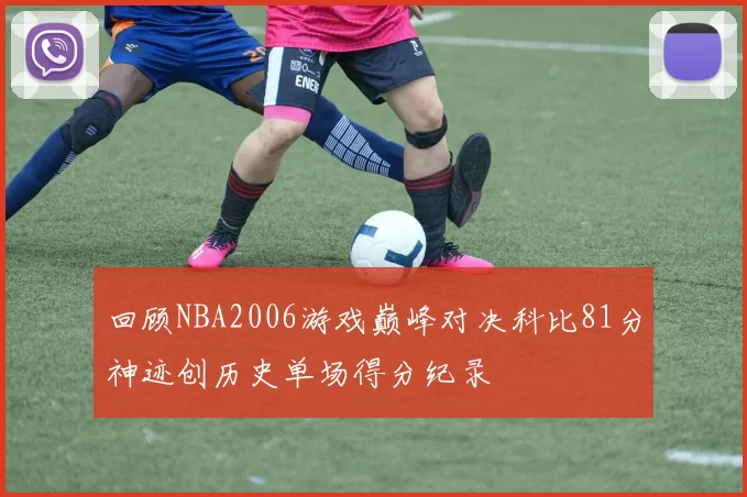 回顾NBA2006游戏巅峰对决科比81分神迹创历史单场得分纪录