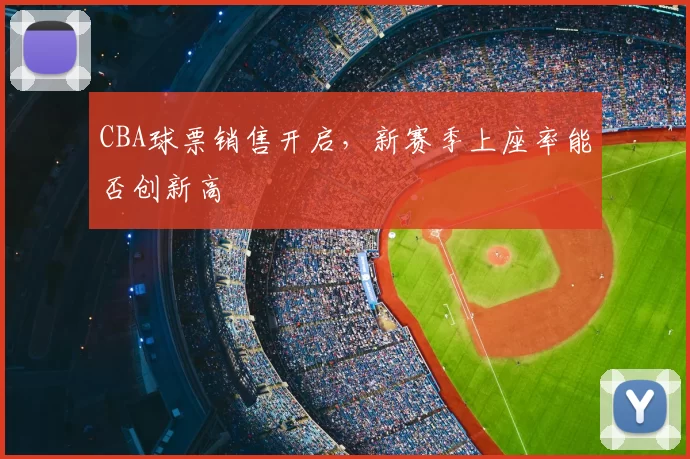 CBA球票销售开启，新赛季上座率能否创新高