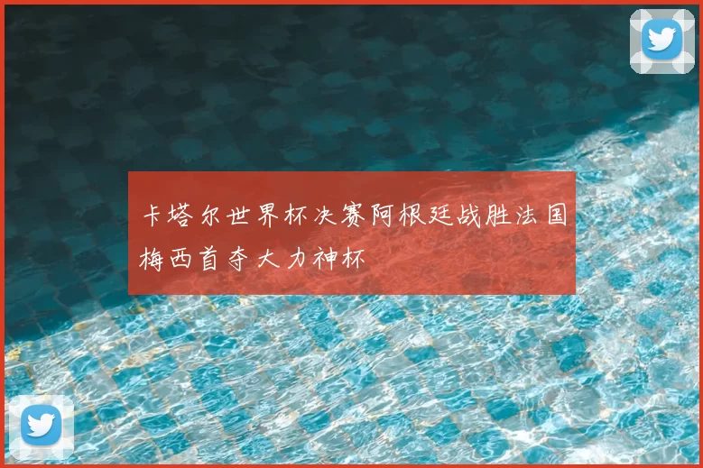 卡塔尔世界杯决赛阿根廷战胜法国梅西首夺大力神杯