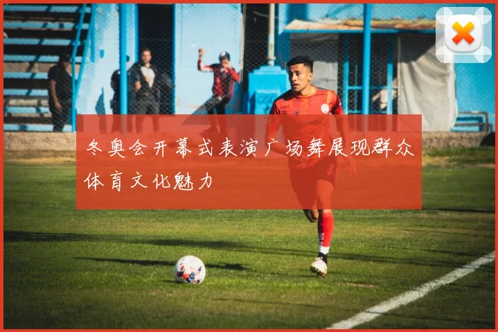 冬奥会开幕式表演广场舞展现群众体育文化魅力