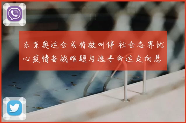 东京奥运会或将被叫停 社会各界忧心疫情备战难题与选手命运走向悬