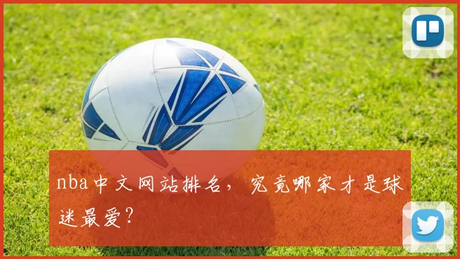 nba中文网站排名，究竟哪家才是球迷最爱？