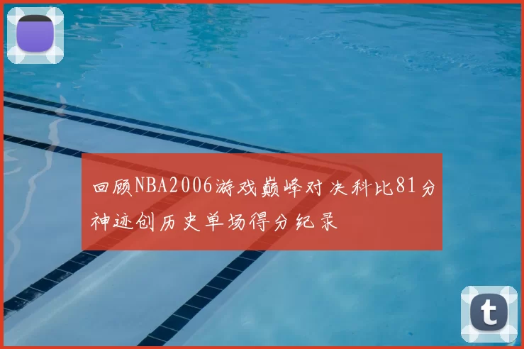回顾NBA2006游戏巅峰对决科比81分神迹创历史单场得分纪录