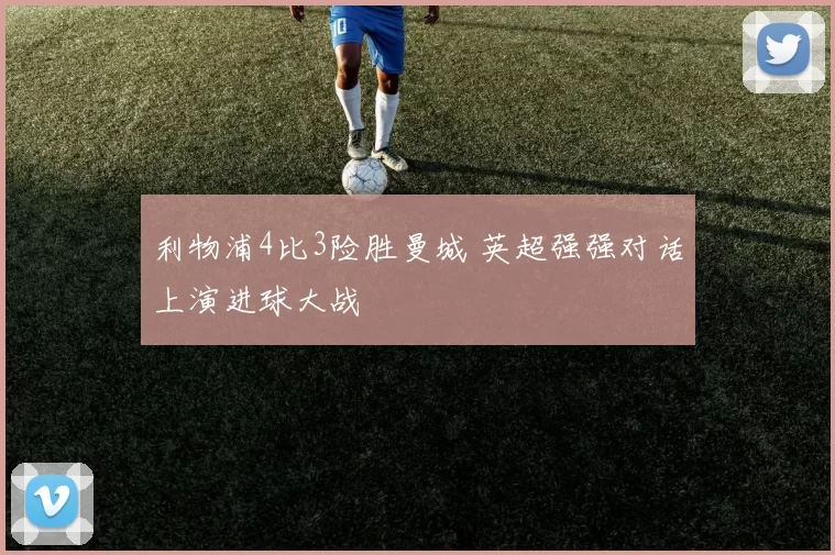 利物浦4比3险胜曼城 英超强强对话上演进球大战