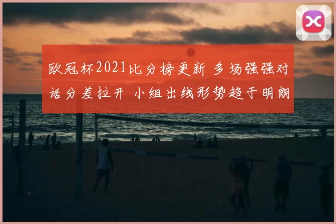 欧冠杯2021比分榜更新 多场强强对话分差拉开 小组出线形势趋于明朗
