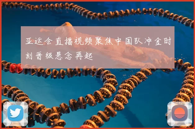 亚运会直播视频聚焦中国队冲金时刻晋级悬念再起