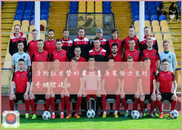 马约拉尔替补建功皇马客场力克对手继续追分