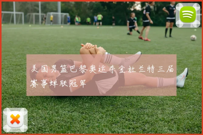 美国男篮巴黎奥运夺金杜兰特三届赛事蝉联冠军