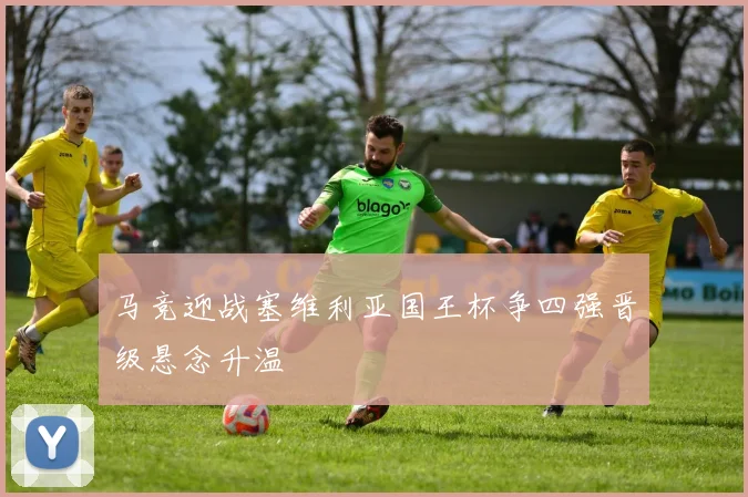 马竞迎战塞维利亚国王杯争四强晋级悬念升温