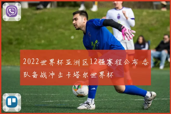 2022世界杯亚洲区12强赛程公布 各队备战冲击卡塔尔世界杯