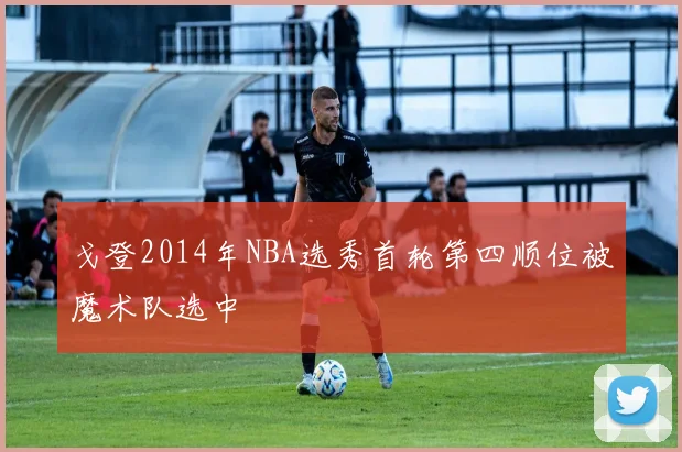 戈登2014年NBA选秀首轮第四顺位被魔术队选中