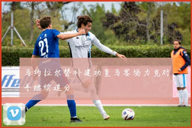 马约拉尔替补建功皇马客场力克对手继续追分