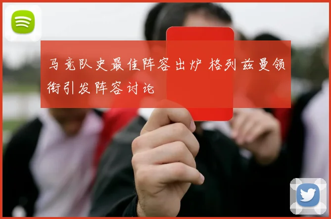 马竞队史最佳阵容出炉 格列兹曼领衔引发阵容讨论